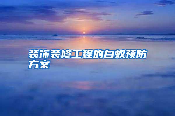 裝飾裝修工程的白蟻預(yù)防方案