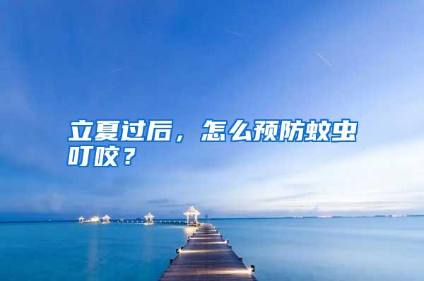 立夏過后,怎么預(yù)防蚊蟲叮咬?