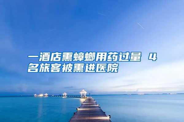 一酒店熏蟑螂用藥過量 4名旅客被熏進(jìn)醫(yī)院