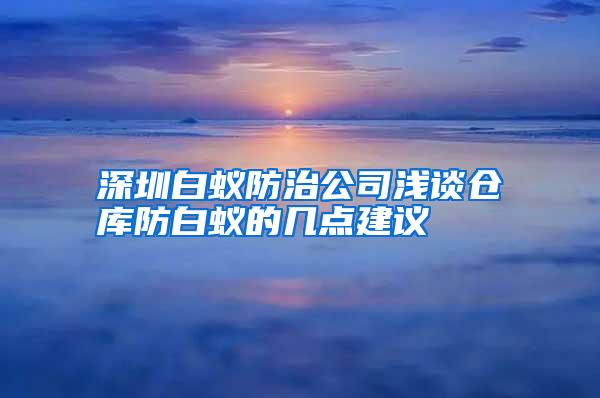 深圳白蟻防治公司淺談倉庫防白蟻的幾點建議