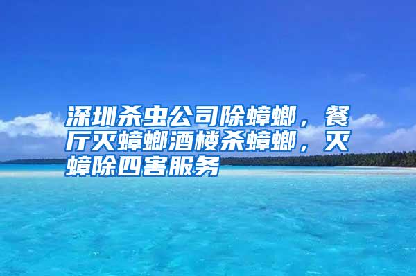 深圳殺蟲公司除蟑螂,餐廳滅蟑螂酒樓殺蟑螂,滅蟑除四害服務(wù)