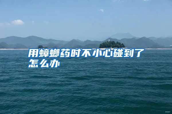 用蟑螂藥時(shí)不小心碰到了怎么辦