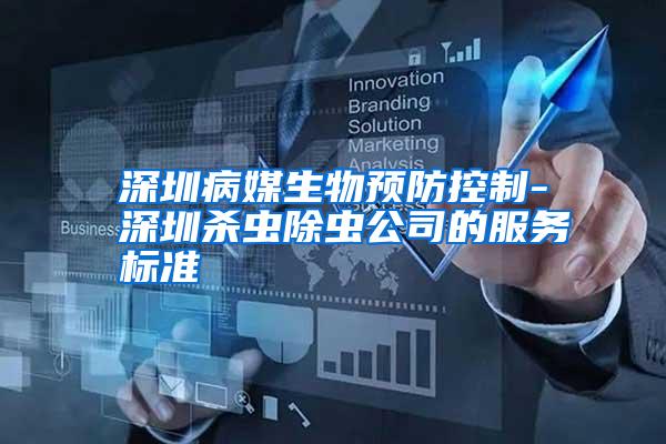 深圳病媒生物預防控制-深圳殺蟲除蟲公司的服務標準