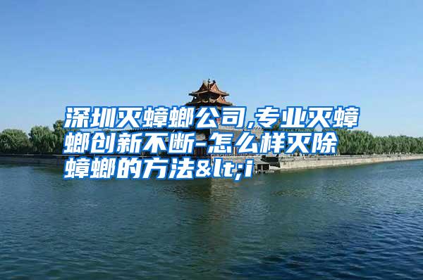 深圳滅蟑螂公司,專(zhuān)業(yè)滅蟑螂創(chuàng)新不斷-怎么樣滅除蟑螂的方法<i