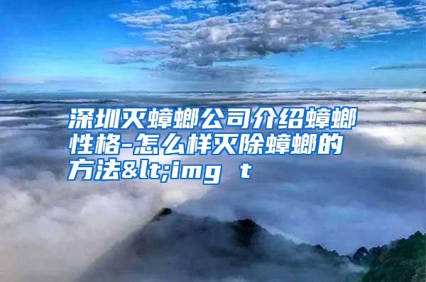 深圳滅蟑螂公司介紹蟑螂性格-怎么樣滅除蟑螂的方法<img t