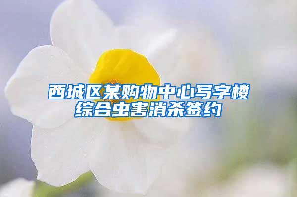 西城區(qū)某購物中心寫字樓綜合蟲害消殺簽約