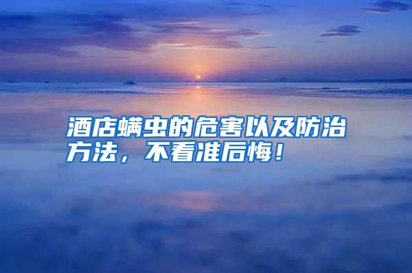 酒店螨蟲的危害以及防治方法,不看準(zhǔn)后悔!