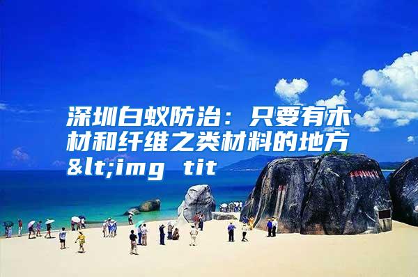 深圳白蟻防治:只要有木材和纖維之類材料的地方<img tit