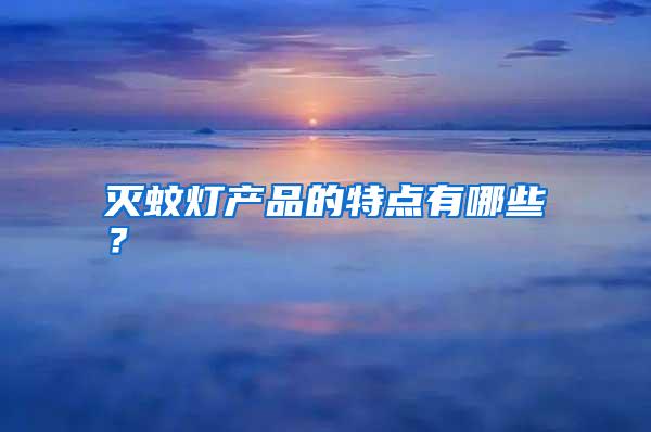 滅蚊燈產(chǎn)品的特點(diǎn)有哪些?