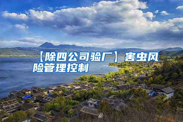 【除四公司驗廠】害蟲風(fēng)險管理控制