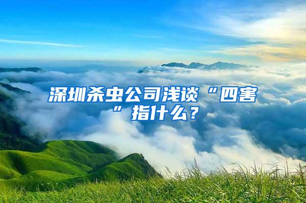深圳殺蟲公司淺談“四害”指什么？