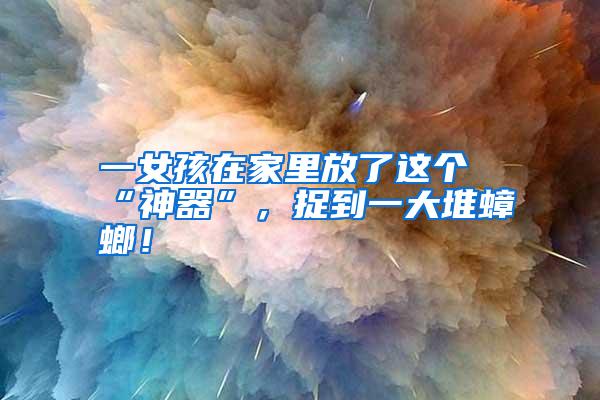 一女孩在家里放了這個(gè)“神器”,捉到一大堆蟑螂!