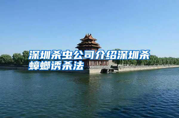 深圳殺蟲公司介紹深圳殺蟑螂誘殺法