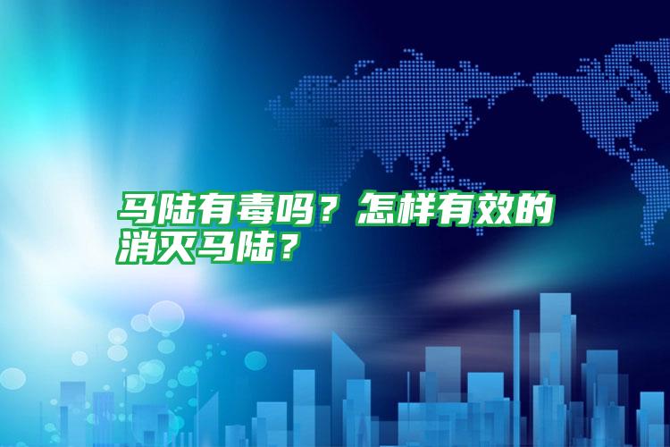 馬陸有毒嗎?怎樣有效的消滅馬陸?