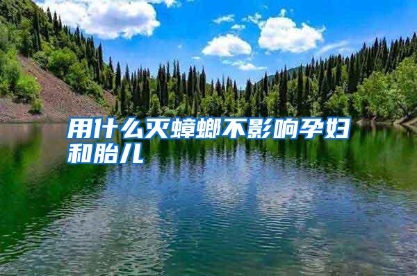 用什么滅蟑螂不影響孕婦和胎兒