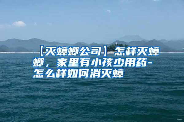 【滅蟑螂公司】怎樣滅蟑螂,家里有小孩少用藥-怎么樣如何消滅蟑