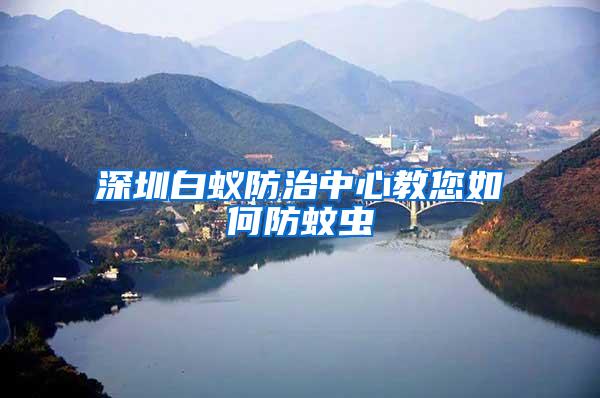 深圳白蟻防治中心教您如何防蚊蟲