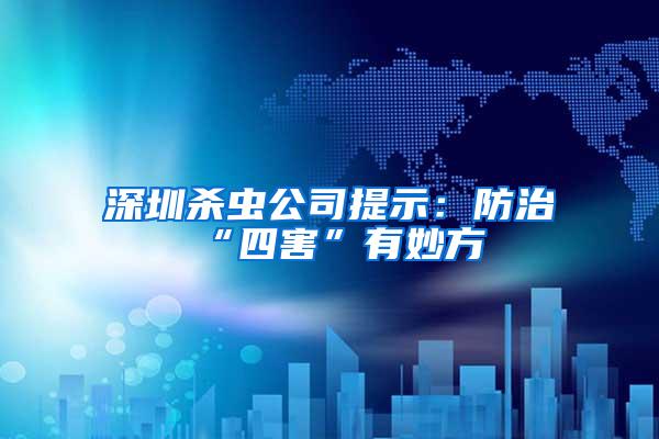 深圳殺蟲公司提示：防治“四害”有妙方