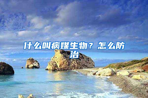 什么叫病媒生物？怎么防治