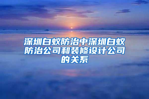 深圳白蟻防治中深圳白蟻防治公司和裝修設(shè)計(jì)公司的關(guān)系