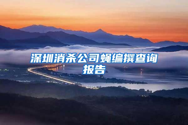 深圳消殺公司蠅編撰查詢報告