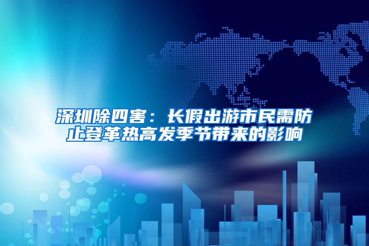 深圳除四害：長假出游市民需防止登革熱高發(fā)季節(jié)帶來的影響