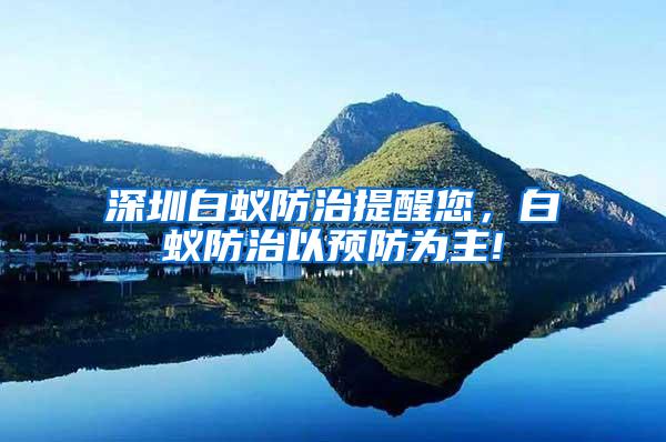深圳白蟻防治提醒您，白蟻防治以預(yù)防為主!