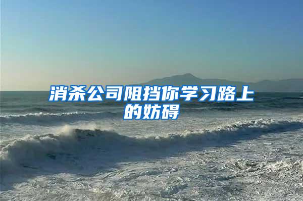 消殺公司阻擋你學(xué)習(xí)路上的妨礙