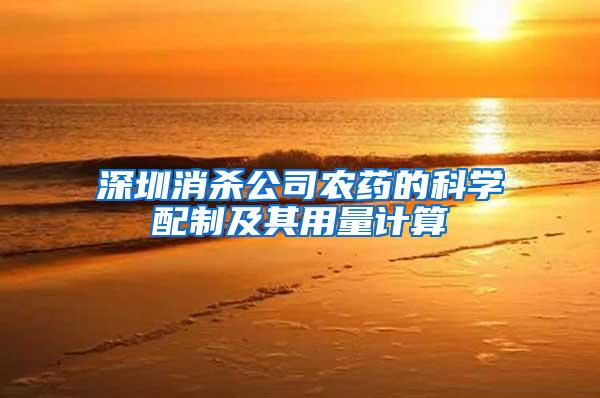 深圳消殺公司農(nóng)藥的科學(xué)配制及其用量計(jì)算