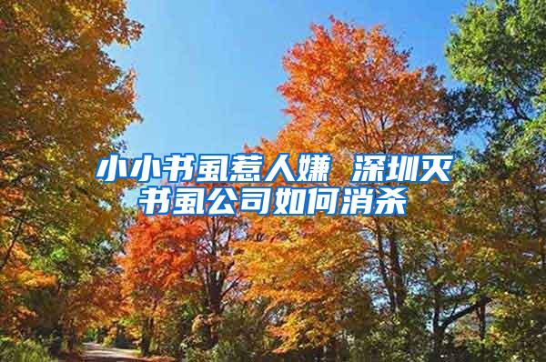小小書(shū)虱惹人嫌 深圳滅書(shū)虱公司如何消殺