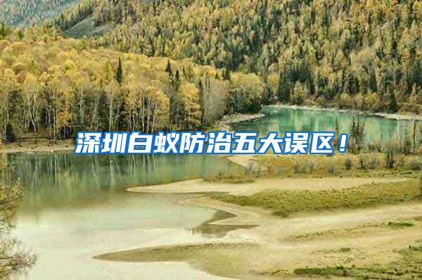 深圳白蟻防治五大誤區(qū)！