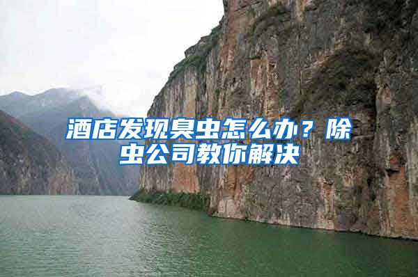 酒店發(fā)現(xiàn)臭蟲怎么辦？除蟲公司教你解決