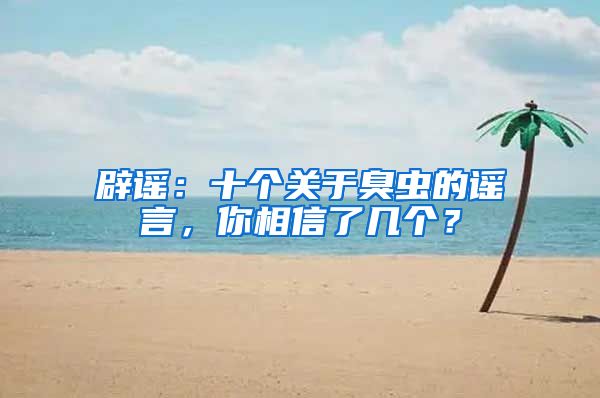 辟謠：十個(gè)關(guān)于臭蟲的謠言，你相信了幾個(gè)？